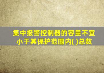 集中报警控制器的容量不宜小于其保护范围内( )总数